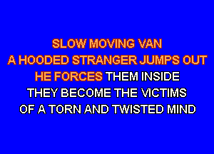 SLOW MOVING VAN
A HOODED STRANGER JUMPS OUT
HE FORCES THEM INSIDE
THEY BECOME THE VICTIMS
OF A TORN AND TWISTED MIND