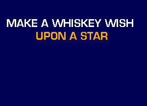 MAKE A WHISKEY WSH
UPON A STAR