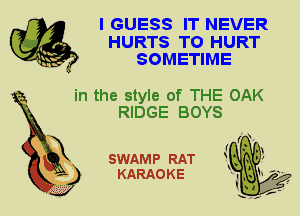 I GUESS IT NEVER
HURTS T0 HURT
SOMETIME

in the style of THE OAK
RIDGE BOYS

X

SWAMP RAT
KARAO K E