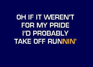 0H IF IT WEREN'T
FOR MY PRIDE
I'D PROBABLY

TAKE OFF RUNNIN'