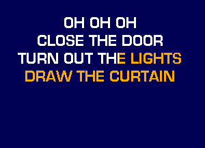 0H 0H 0H
CLOSE THE DOOR
TURN OUT THE LIGHTS
DRAW THE CURTAIN
