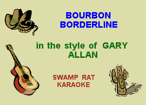 BOURBON
BORDERLINE

in the style of GARY
ALLAN

X

SWAMP RAT
KARAOKE