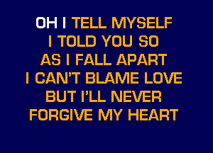 OH I TELL MYSELF
I TOLD YOU 90
AS I FALL APART
I CAN'T BLAME LOVE
BUT I'LL NEVER
FORGIVE MY HEART