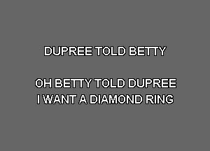 DUPREE TOLD BETTY

0H BETTY TOLD DUPREE
IWANT A DIAMOND RING

g