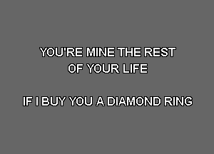 YOU'RE MINE THE REST
OF YOUR LIFE

IF I BUY YOU A DIAMOND RING