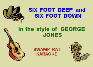 SIX FOOT DEEP and
SIX FOOT DOWN

in the style of GEORGE
JONES

SWAMP RAT
KARAOKE