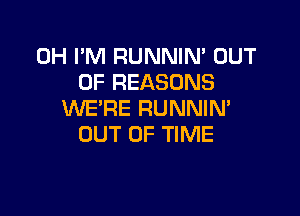 0H I'M RUNNIN' OUT
OF REASONS

WE'RE RUNNIN'
OUT OF TIME