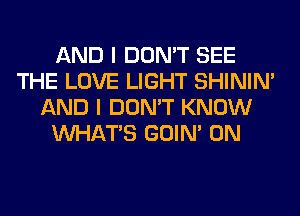 AND I DON'T SEE
THE LOVE LIGHT SHINIM
AND I DON'T KNOW
WHATS GOIN' 0N
