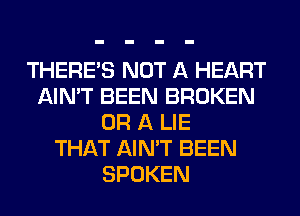 THERE'S NOT A HEART
AIN'T BEEN BROKEN
OR A LIE
THAT AIN'T BEEN
SPOKEN