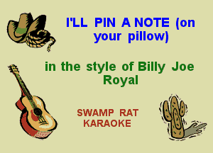 I'LL PIN A NOTE (on
your pillow)

in the style of Billy Joe

Royal
X

SWAMP RAT
KARAOKE
