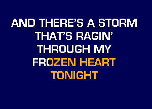 AND THERE'S A STORM
THAT'S RAGIN'
THROUGH MY
FROZEN HEART

TONIGHT