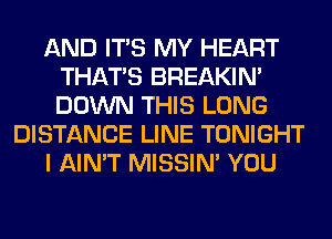 AND ITS MY HEART
THAT'S BREAKIN'
DOWN THIS LONG

DISTANCE LINE TONIGHT

I AIN'T MISSIN' YOU