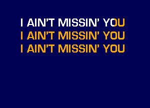 I AIN'T MISSIN' YOU
I AIN'T MISSIN' YOU
I AIN'T MISSIM YOU