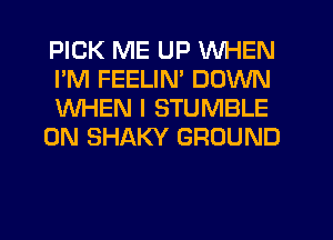 PICK ME UP WHEN
I'M FEELIM DOWN

WHEN I STUMBLE

0N SHAKY GROUND