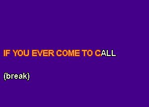 IFYOUEVERCOMETOCALL

(break)