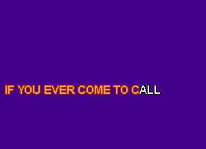 IF YOU EVER COME TO CALL