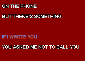 ON THE PHONE
BUT THERE'S SOMETHING

IF I WROTE YOU

YOU ASKED ME NOT TO CALL YOU