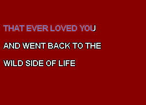 THAT EVER LOVED YOU

AND WENT BACK TO THE
WILD SIDE OF LIFE