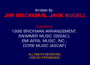 W ritten Byz

1 995 BRICKMAN ARRANGEMENT,
SWIMMEP MUSIC (SESACJ.
EMI APRIL MUSIC, INC,
DDXIE MUSIC (ASCAP)

ALL RIGHTS RESERVED
USED BY PERMISSION