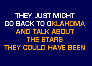THEY JUST MIGHT
GO BACK TO OKLAHOMA
AND TALK ABOUT
THE STARS
THEY COULD HAVE BEEN