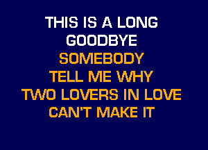 THIS IS A LONG
GOODBYE
SOMEBODY
TELL ME WHY

TWO LOVERS IN LOVE
CAN'T MAKE IT