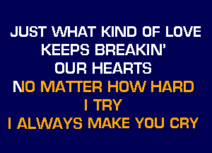 JUST VUHAT KIND OF LOVE
KEEPS BREAKIN'
OUR HEARTS

3 IN LOVE
CAN'T MAKE IT