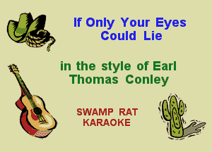 If Only Your Eyes
Could Lie

in the style of Earl
Thomas Conley

X

SWAMP RAT
KARAOKE