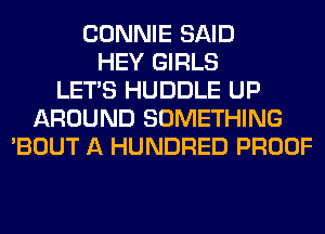 CONNIE SAID
HEY GIRLS
LET'S HUDDLE UP
AROUND SOMETHING
'BOUT A HUNDRED PROOF