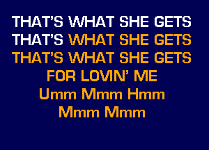 THATS WHAT SHE GETS
THATS WHAT SHE GETS
THATS WHAT SHE GETS
FOR LOVIN' ME
Umm Mmm Hmm
Mmm Mmm