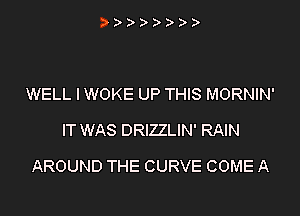 )

WELL I WOKE UP THIS MORNIN'
IT WAS DRIZZLIN' RAIN

AROUND THE CURVE COME A
