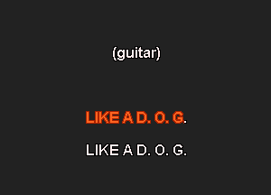 (guitar)

LIKE A D. 0. G.
LIKE A D. 0. G.