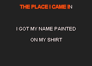 THE PLACE I CAME IN

I GOT MY NAME PAINTED

ON MY SHIRT