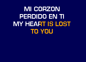 Ml CORZON
PERDIDO EN Tl
MY HEART IS LOST

TO YOU