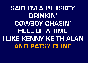 SAID I'M A VVHISKEY
DRINKIM
COWBOY CHASIN'
HELL OF A TIME
I LIKE KENNY KEITH ALAN
AND PATSY CLINE