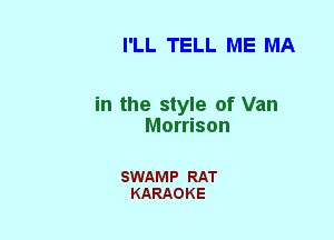 I'LL TELL ME MA

in the style of Van
Morrison

SWAMP RAT
KARAOKE