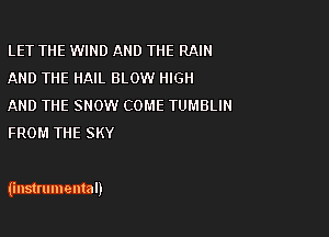 LET THE WIND AND THE RAIN
AND THE HAIL BLOW HIGH

AND THE SNOW COME TUMBLIN
FROM THE SKY

iinstrumemal)