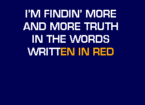 I'M FINDIN' MORE
AND MORE TRUTH
IN THE WORDS
WRITTEN IN RED

g