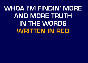 VVHOA I'M FINDIM MORE
AND MORE TRUTH
IN THE WORDS
WRITTEN IN RED