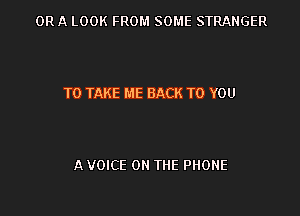 ORA LOOK FROM SOME STRANGER

TO TAKE ME BACK TO YOU

A VOICE ON THE PHONE