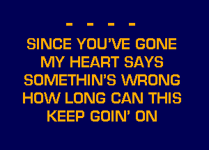 SINCE YOU'VE GONE
MY HEART SAYS
SOMETHIN'S WRONG
HOW LONG CAN THIS
KEEP GOIN' 0N