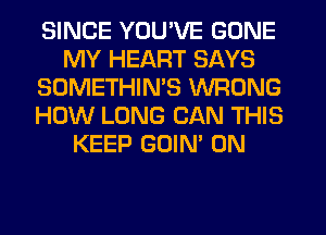 SINCE YOU'VE GONE
MY HEART SAYS
SOMETHIMS WRONG
HOW LONG CAN THIS
KEEP GOIN' 0N