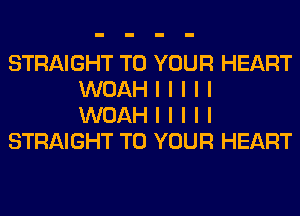 STRAIGHT TO YOUR HEART
WOAH I I I I I
WOAH I I I I I
STRAIGHT TO YOUR HEART