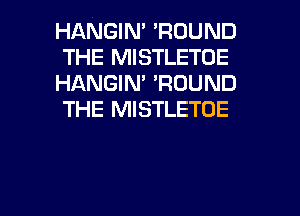 HANGIN' 'ROUND
THE MISTLETOE
HANGIN' 'RDUND
THE MISTLETOE

g