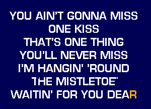 YOU AIN'T GONNA MISS
ONE KISS
THAT'S ONE THING
YOU'LL NEVER MISS
I'M HANGIN' 'ROUND
'IHE MISTLETOE'
WAITIN' FOR YOU DEAR