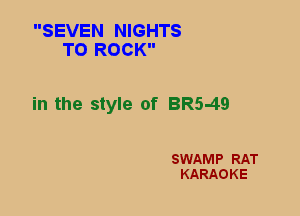 SEVEN NIGHTS
TO ROCK

in the style of BR549

SWAMP RAT
KARAOKE