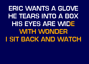 ERIC WANTS A GLOVE
HE TEARS INTO A BOX
HIS EYES ARE WIDE
WITH WONDER
I SIT BACK AND WATCH