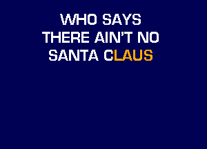 VVl-iO SAYS
THERE AIN'T N0
SANTA CLAUS