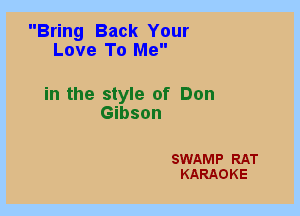 Bring Back Your
Love To Me

in the style of Don
Gibson

SWAMP RAT
KARAOKE