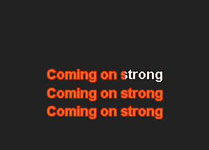 Coming on strong
Coming on strong
Coming on strong
