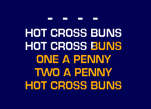 HOT CROSS BUNS
HOT CROSS BUNS
ONE A PENNY
TUVO A PENNY

HOT CROSS BUNS l
